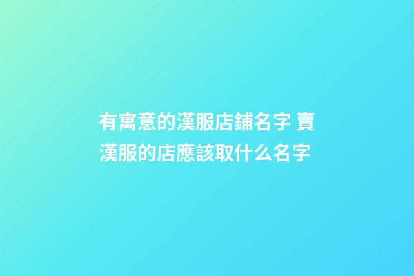 有寓意的漢服店鋪名字 賣漢服的店應該取什么名字-第1張-店鋪起名-玄機派